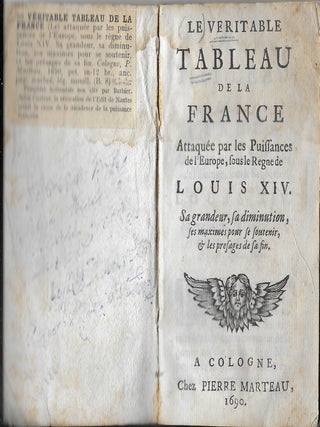 Le Veritable Tableay de la France Attaquée par les puissances de l'Europe, sous le règne de Louis XIV. Sa grandeur, sa diminution, ses maximes pour se soutenir, & les présages de sa fin