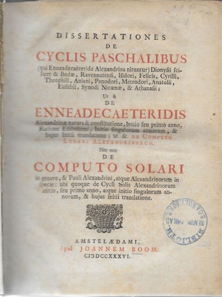 Dissertationes de cyclis paschalibus (qui Enneadecaëteride Alexandrina nituntur) Dionysii et Bedae, Ravennatensi, Isidori, Felicis, Cyrilli, Theophili, Aniani, Panodori, Metrodori, Anatolii, Eusebii, Synodi Nicaenae, et Athanasii: ut et de Enneadecaëteridis Alexandrinae natura et constitutione, initio seu primo anno, ratione embolismi, initio singulorum annorum et hujus initii translatione ; ut et de computo lunari Alexandrinorum ; nec non de computo solari in genere, et Pauli Alexandrini atque Alexandrinorum in specie etc