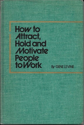 Item #402847 How to Attract, Hold and Motivate People to Work. Gene Levine