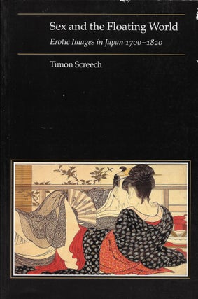 Item #403596 Sex and the Floating World: Erotic Images in Japan, 1700-1820. Timon Screech