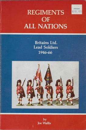 Item #404199 Regiments of All Nations: A History of Britain Ltd. Lead Soldiers, 1946-66. Joe Wallis